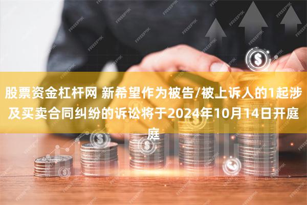 股票资金杠杆网 新希望作为被告/被上诉人的1起涉及买卖合同纠纷的诉讼将于2024年10月14日开庭