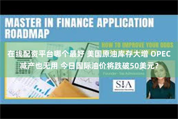 在线配资平台哪个最好 美国原油库存大增 OPEC减产也无用 今日国际油价将跌破50美元？