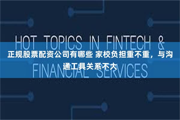 正规股票配资公司有哪些 家校负担重不重，与沟通工具关系不大