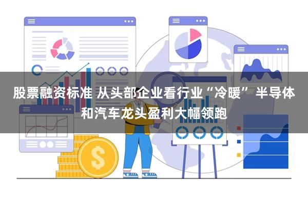 股票融资标准 从头部企业看行业“冷暖” 半导体和汽车龙头盈利大幅领跑