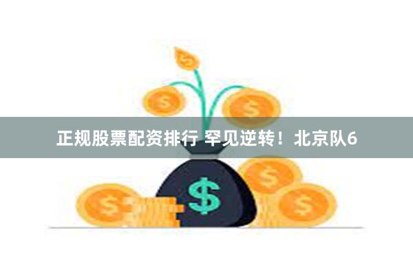 正规股票配资排行 罕见逆转！北京队6