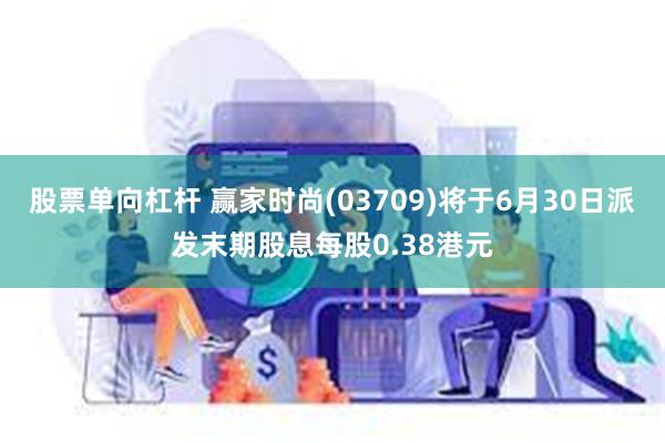 股票单向杠杆 赢家时尚(03709)将于6月30日派发末期股息每股0.38港元