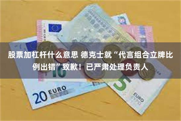 股票加杠杆什么意思 德克士就“代言组合立牌比例出错”致歉！已严肃处理负责人