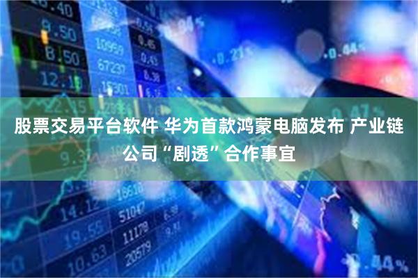 股票交易平台软件 华为首款鸿蒙电脑发布 产业链公司“剧透”合作事宜